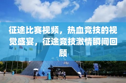 征途比賽視頻，熱血競技的視覺盛宴，征途競技激情瞬間回顧