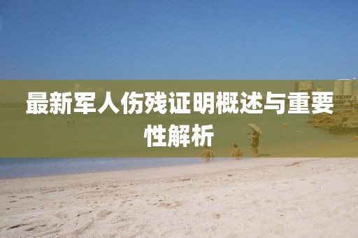 最新軍人傷殘證明概述與重要性解析