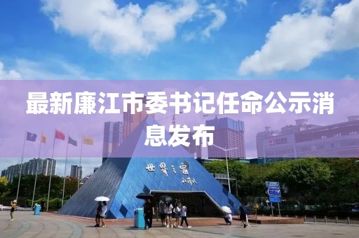 最新廉江市委書記任命公示消息發(fā)布