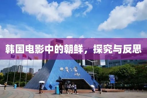 韓國(guó)電影中的朝鮮，探究與反思