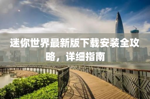 迷你世界最新版下載安裝全攻略，詳細(xì)指南