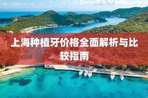 上海種植牙價格全面解析與比較指南