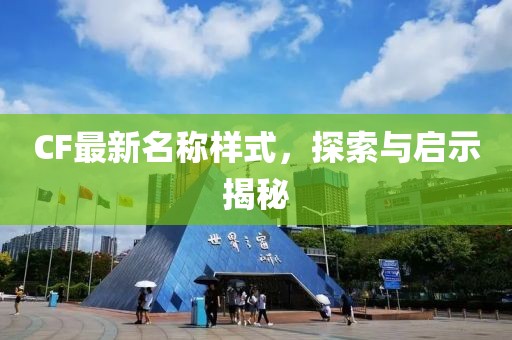 CF最新名稱樣式，探索與啟示揭秘