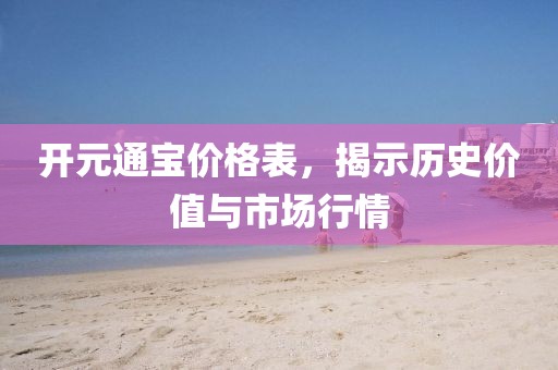 開元通寶價(jià)格表，揭示歷史價(jià)值與市場(chǎng)行情
