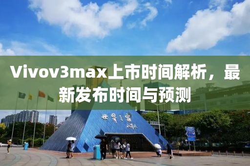 Vivov3max上市時(shí)間解析，最新發(fā)布時(shí)間與預(yù)測(cè)