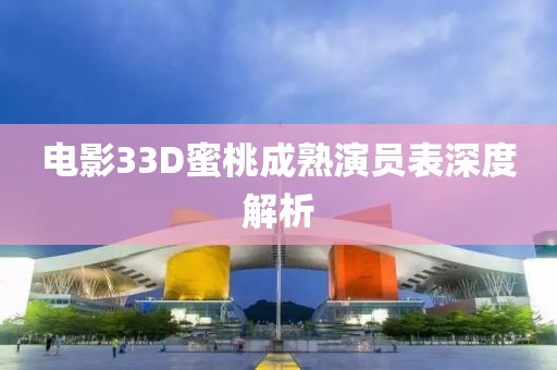 電影33D蜜桃成熟演員表深度解析