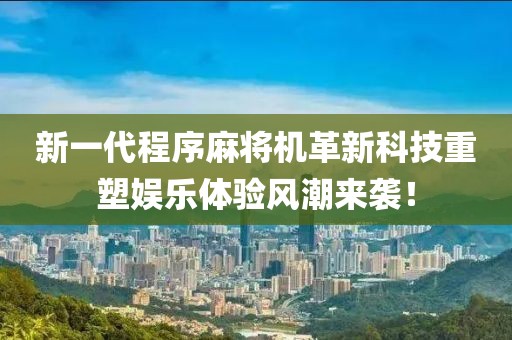 新一代程序麻將機革新科技重塑娛樂體驗風潮來襲！
