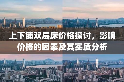 上下鋪雙層床價(jià)格探討，影響價(jià)格的因素及其實(shí)質(zhì)分析