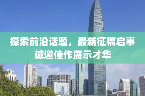 探索前沿話題，最新征稿啟事誠(chéng)邀佳作展示才華