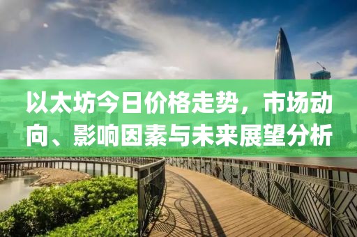 以太坊今日價(jià)格走勢，市場動(dòng)向、影響因素與未來展望分析