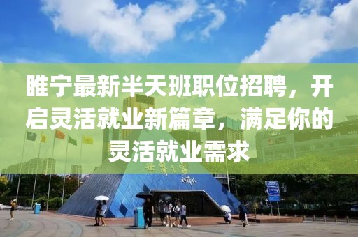睢寧最新半天班職位招聘，開啟靈活就業(yè)新篇章，滿足你的靈活就業(yè)需求