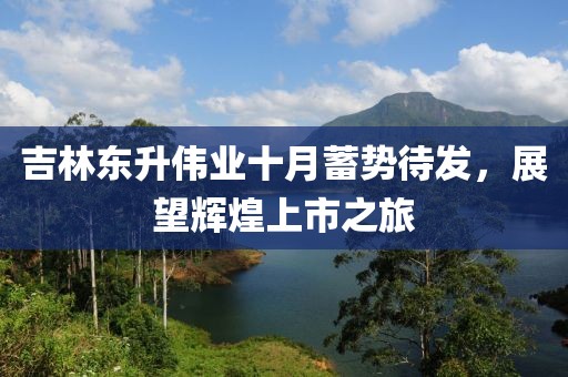 吉林東升偉業(yè)十月蓄勢待發(fā)，展望輝煌上市之旅