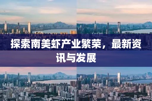 探索南美蝦產(chǎn)業(yè)繁榮，最新資訊與發(fā)展