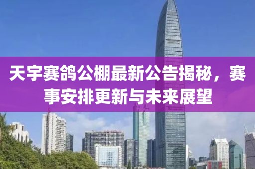 天宇賽鴿公棚最新公告揭秘，賽事安排更新與未來(lái)展望