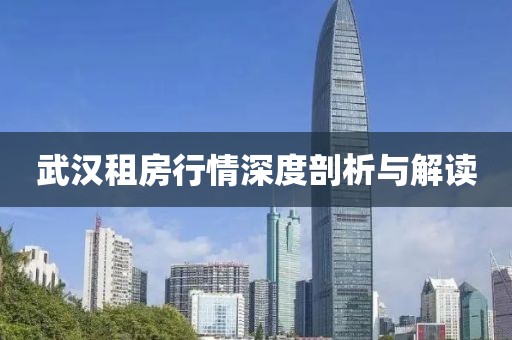 武漢租房行情深度剖析與解讀