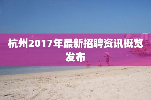 杭州2017年最新招聘資訊概覽發(fā)布