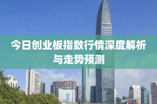 今日創(chuàng)業(yè)板指數(shù)行情深度解析與走勢預測