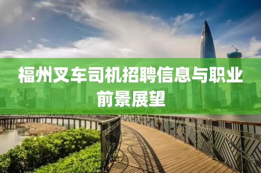福州叉車司機(jī)招聘信息與職業(yè)前景展望