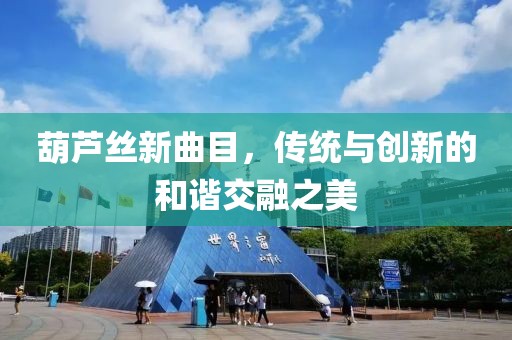 葫蘆絲新曲目，傳統(tǒng)與創(chuàng)新的和諧交融之美