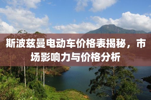 斯波茲曼電動(dòng)車價(jià)格表揭秘，市場(chǎng)影響力與價(jià)格分析