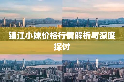 鎮(zhèn)江小妹價格行情解析與深度探討