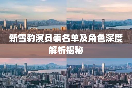 新雪豹演員表名單及角色深度解析揭秘