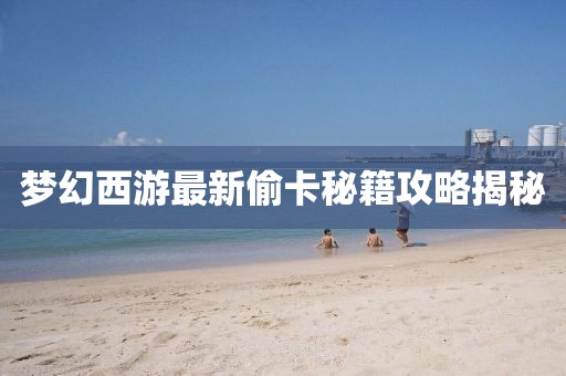 夢幻西游最新偷卡秘籍攻略揭秘