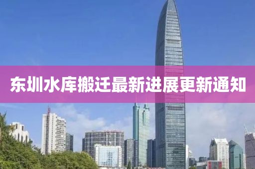 東圳水庫搬遷最新進(jìn)展更新通知