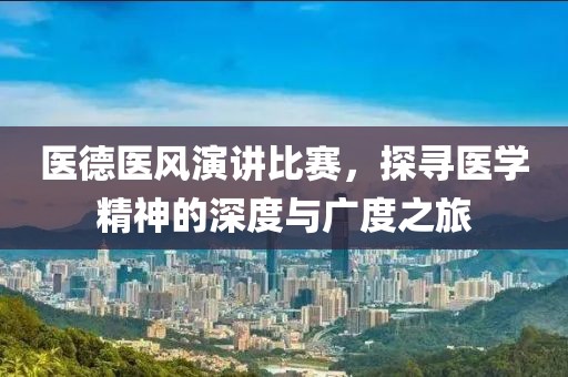 醫(yī)德醫(yī)風(fēng)演講比賽，探尋醫(yī)學(xué)精神的深度與廣度之旅