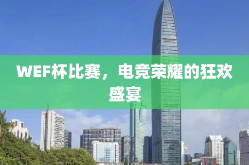 WEF杯比賽，電競榮耀的狂歡盛宴