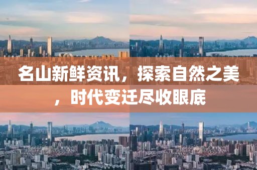 名山新鮮資訊，探索自然之美，時(shí)代變遷盡收眼底