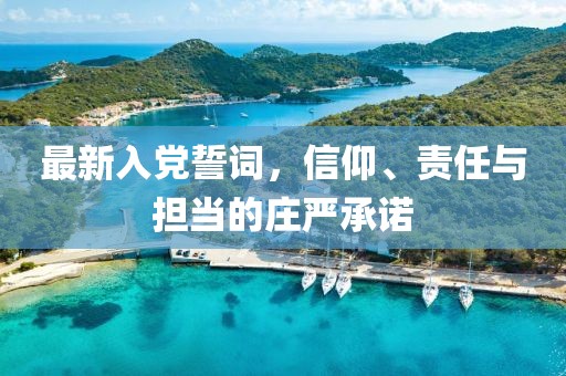 最新入黨誓詞，信仰、責任與擔當?shù)那f嚴承諾