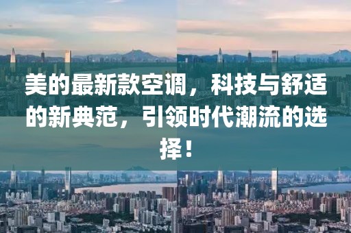 美的最新款空調(diào)，科技與舒適的新典范，引領(lǐng)時代潮流的選擇！