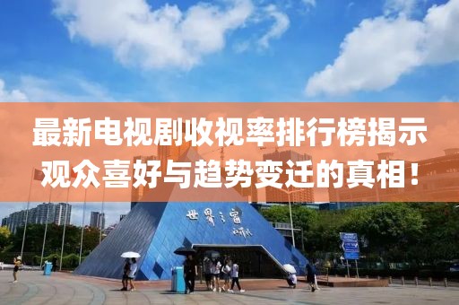 最新電視劇收視率排行榜揭示觀眾喜好與趨勢(shì)變遷的真相！