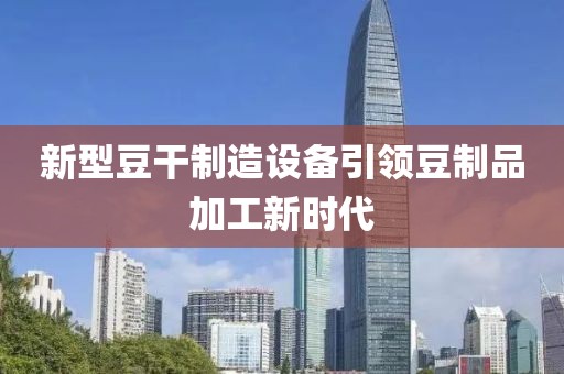 新型豆干制造設(shè)備引領(lǐng)豆制品加工新時(shí)代