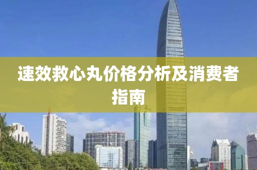 速效救心丸價(jià)格分析及消費(fèi)者指南