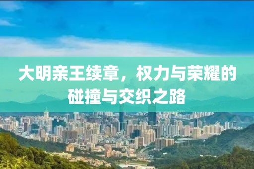 大明親王續(xù)章，權(quán)力與榮耀的碰撞與交織之路