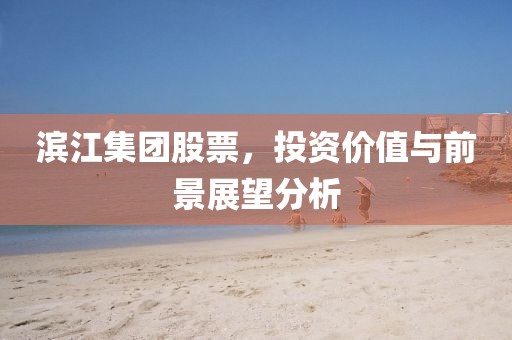 濱江集團股票，投資價值與前景展望分析