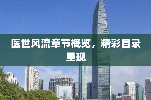 醫(yī)世風(fēng)流章節(jié)概覽，精彩目錄呈現(xiàn)