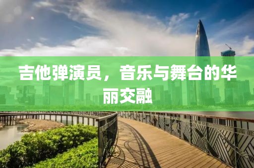 吉他彈演員，音樂與舞臺的華麗交融