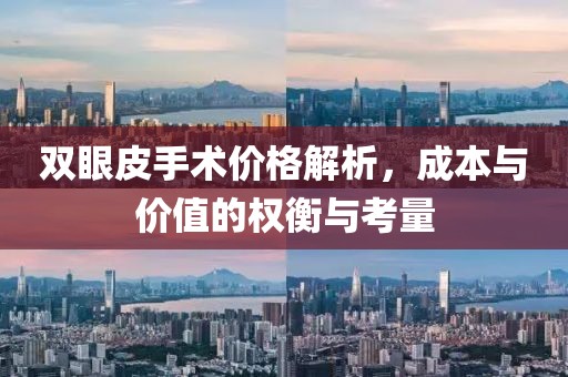雙眼皮手術價格解析，成本與價值的權衡與考量