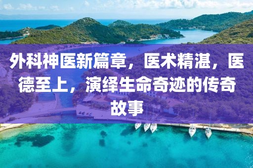 外科神醫(yī)新篇章，醫(yī)術精湛，醫(yī)德至上，演繹生命奇跡的傳奇故事