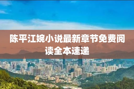 陳平江婉小說(shuō)最新章節(jié)免費(fèi)閱讀全本速遞