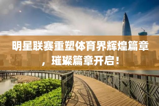 明星聯(lián)賽重塑體育界輝煌篇章，璀璨篇章開啟！