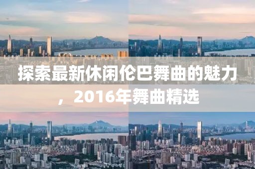 探索最新休閑倫巴舞曲的魅力，2016年舞曲精選
