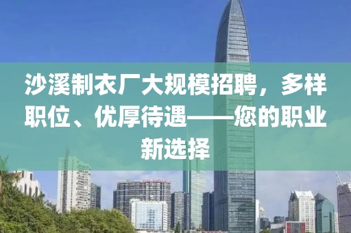 沙溪制衣廠大規(guī)模招聘，多樣職位、優(yōu)厚待遇——您的職業(yè)新選擇