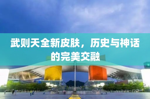 武則天全新皮膚，歷史與神話的完美交融