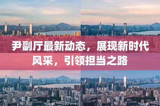 尹副廳最新動態(tài)，展現(xiàn)新時代風(fēng)采，引領(lǐng)擔(dān)當(dāng)之路