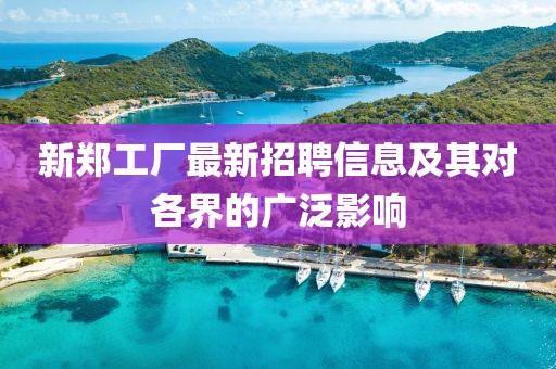 新鄭工廠最新招聘信息及其對各界的廣泛影響