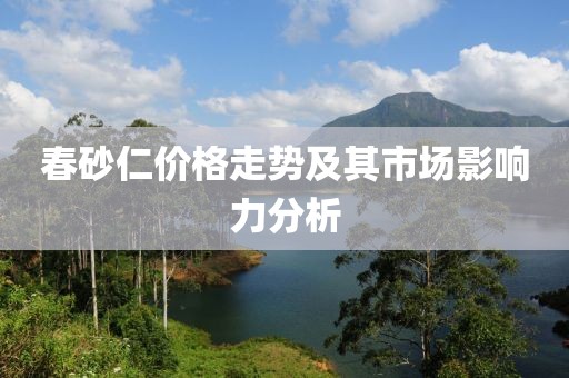 春砂仁價(jià)格走勢及其市場影響力分析